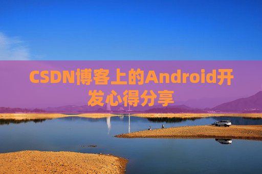 CSDN博客上的Android开发心得分享